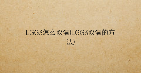 LGG3怎么双清(LGG3双清的方法)