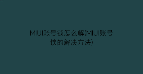 MIUI账号锁怎么解(MIUI账号锁的解决方法)