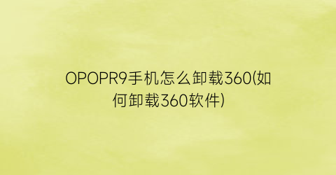 “OPOPR9手机怎么卸载360(如何卸载360软件)