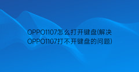 OPPO1107怎么打开键盘(解决OPPO1107打不开键盘的问题)