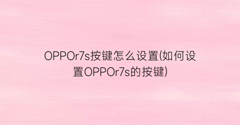 OPPOr7s按键怎么设置(如何设置OPPOr7s的按键)