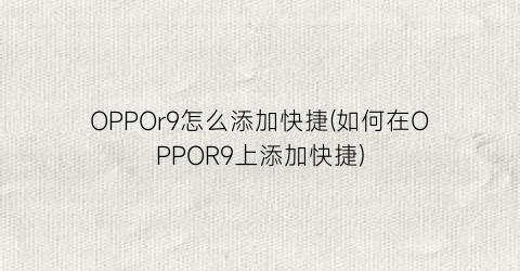 OPPOr9怎么添加快捷(如何在OPPOR9上添加快捷)