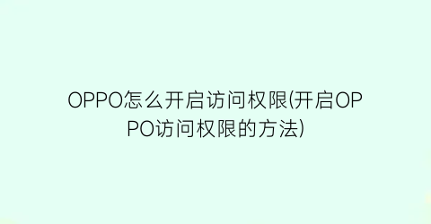 “OPPO怎么开启访问权限(开启OPPO访问权限的方法)