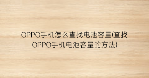 OPPO手机怎么查找电池容量(查找OPPO手机电池容量的方法)