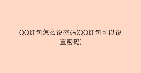 QQ红包怎么设密码(QQ红包可以设置密码)
