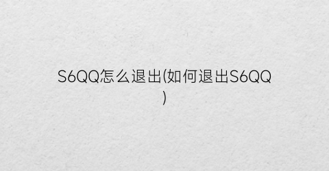 S6QQ怎么退出(如何退出S6QQ)