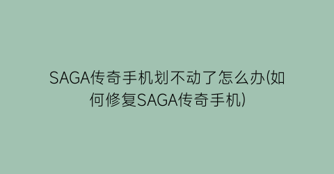 “SAGA传奇手机划不动了怎么办(如何修复SAGA传奇手机)