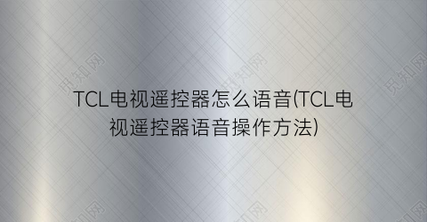 TCL电视遥控器怎么语音(TCL电视遥控器语音操作方法)