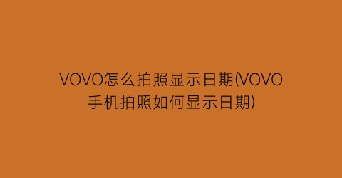 “VOVO怎么拍照显示日期(VOVO手机拍照如何显示日期)