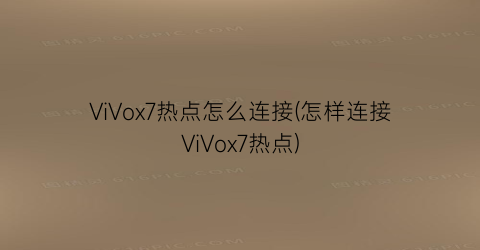 ViVox7热点怎么连接(怎样连接ViVox7热点)