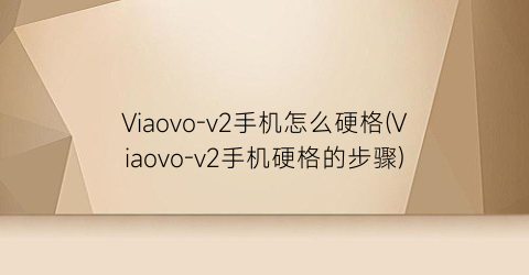 Viaovo-v2手机怎么硬格(Viaovo-v2手机硬格的步骤)