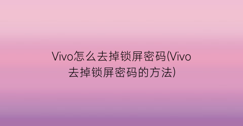 Vivo怎么去掉锁屏密码(Vivo去掉锁屏密码的方法)