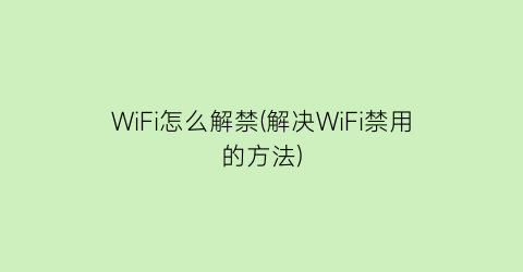 “WiFi怎么解禁(解决WiFi禁用的方法)