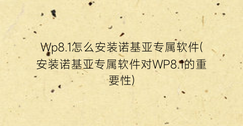 Wp8.1怎么安装诺基亚专属软件(安装诺基亚专属软件对WP8.1的重要性)