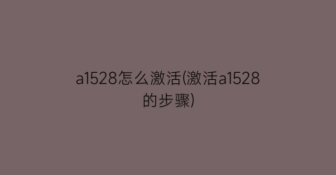 a1528怎么激活(激活a1528的步骤)