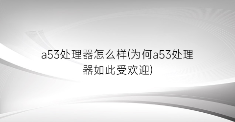 “a53处理器怎么样(为何a53处理器如此受欢迎)