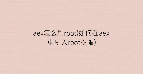 “aex怎么刷root(如何在aex中刷入root权限)