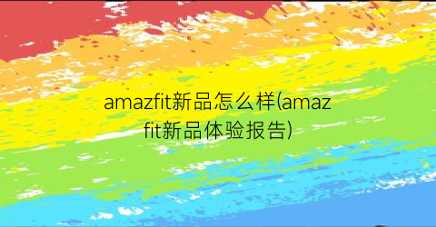 amazfit新品怎么样(amazfit新品体验报告)