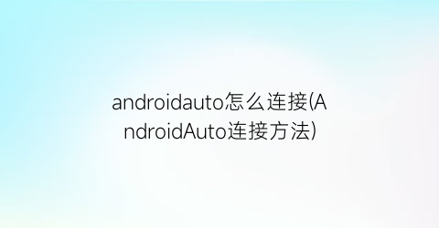 androidauto怎么连接(AndroidAuto连接方法)