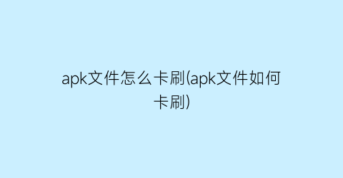 apk文件怎么卡刷(apk文件如何卡刷)