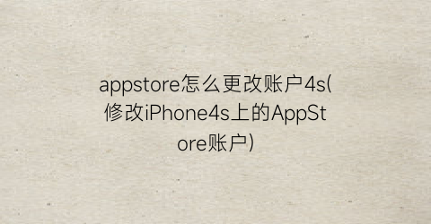 appstore怎么更改账户4s(修改iPhone4s上的AppStore账户)