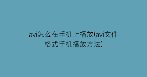 avi怎么在手机上播放(avi文件格式手机播放方法)