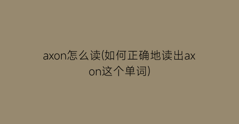 axon怎么读(如何正确地读出axon这个单词)