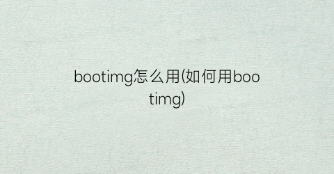 bootimg怎么用(如何用bootimg)