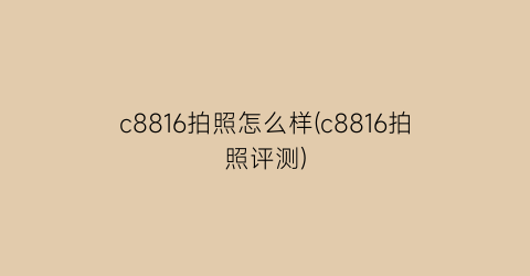 c8816拍照怎么样(c8816拍照评测)