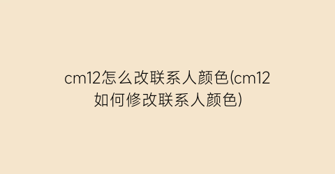 cm12怎么改联系人颜色(cm12如何修改联系人颜色)