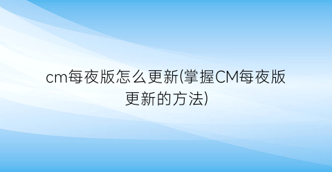 cm每夜版怎么更新(掌握CM每夜版更新的方法)