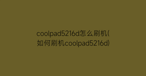 “coolpad5216d怎么刷机(如何刷机coolpad5216d)