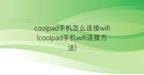 “coolpad手机怎么连接wifi(coolpad手机wifi连接方法)