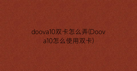 doova10双卡怎么弄(Doova10怎么使用双卡)