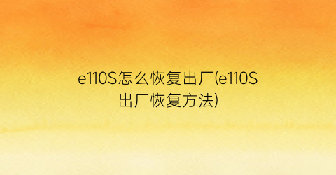 e110S怎么恢复出厂(e110S出厂恢复方法)