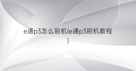 e通p3怎么刷机(e通p3刷机教程)