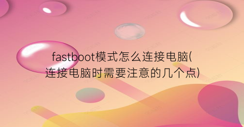 fastboot模式怎么连接电脑(连接电脑时需要注意的几个点)