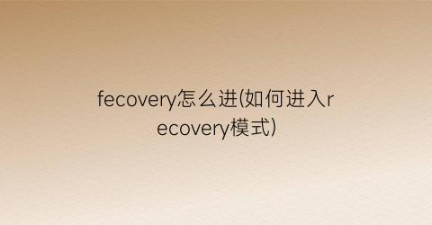 fecovery怎么进(如何进入recovery模式)