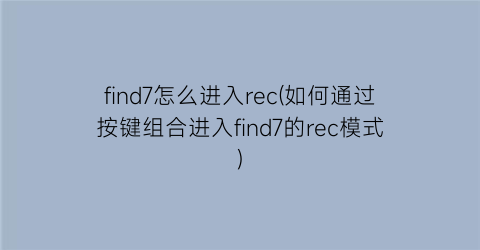 “find7怎么进入rec(如何通过按键组合进入find7的rec模式)
