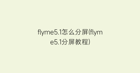 flyme5.1怎么分屏(flyme5.1分屏教程)
