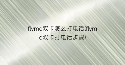 “flyme双卡怎么打电话(flyme双卡打电话步骤)