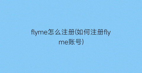 “flyme怎么注册(如何注册flyme账号)