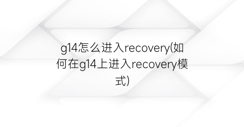 g14怎么进入recovery(如何在g14上进入recovery模式)