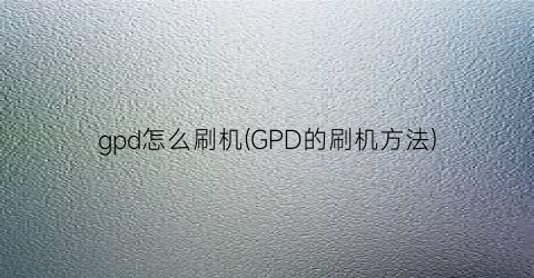 gpd怎么刷机(GPD的刷机方法)