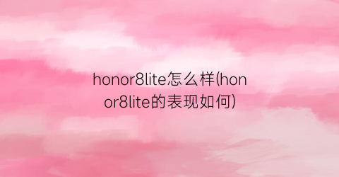 honor8lite怎么样(honor8lite的表现如何)