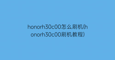 honorh30c00怎么刷机(honorh30c00刷机教程)