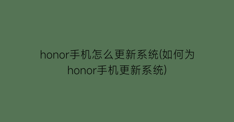 “honor手机怎么更新系统(如何为honor手机更新系统)