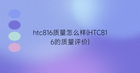 htc816质量怎么样(HTC816的质量评价)