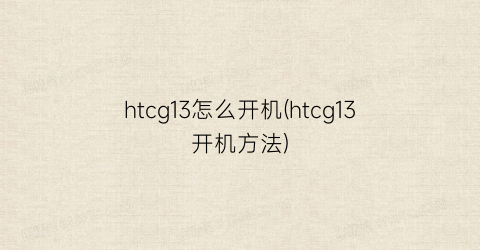 “htcg13怎么开机(htcg13开机方法)