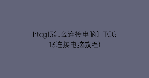htcg13怎么连接电脑(HTCG13连接电脑教程)